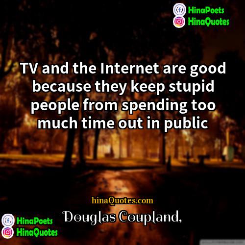 Douglas Coupland Quotes | TV and the Internet are good because